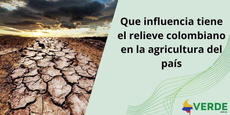 que influencia tiene el relieve colombiano en la agricultura del pais